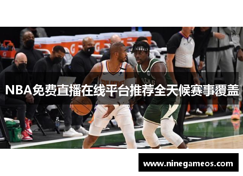 NBA免费直播在线平台推荐全天候赛事覆盖